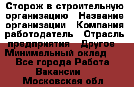 Сторож в строительную организацию › Название организации ­ Компания-работодатель › Отрасль предприятия ­ Другое › Минимальный оклад ­ 1 - Все города Работа » Вакансии   . Московская обл.,Бронницы г.